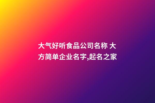 大气好听食品公司名称 大方简单企业名字,起名之家-第1张-公司起名-玄机派